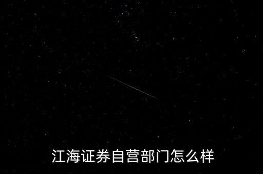  江海證券自營(yíng)部門怎么樣