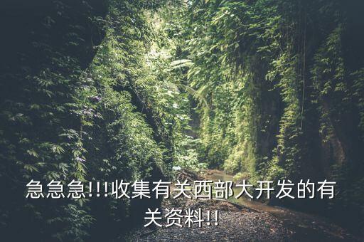 急急急!!!收集有關西部大開發(fā)的有關資料!!