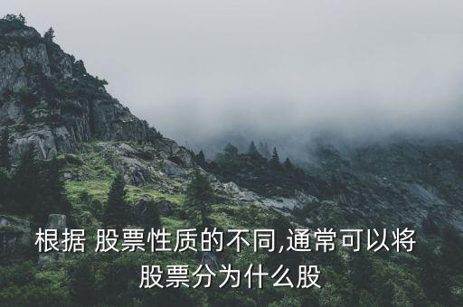 根據(jù) 股票性質(zhì)的不同,通?？梢詫?股票分為什么股