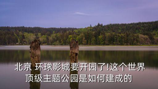  北京 環(huán)球影城要開園了!這個(gè)世界頂級(jí)主題公園是如何建成的