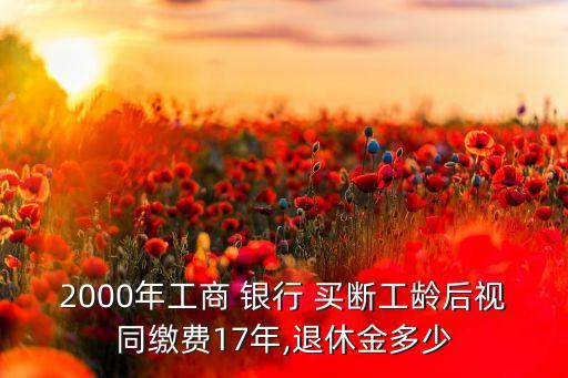 2000年工商 銀行 買(mǎi)斷工齡后視同繳費(fèi)17年,退休金多少