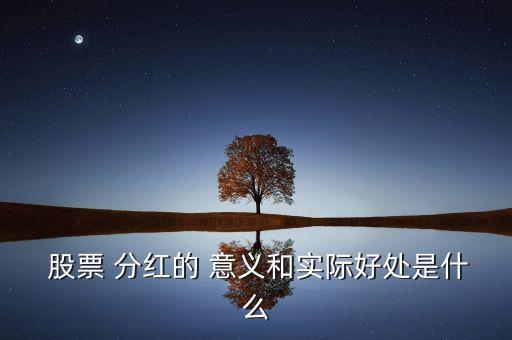 股票分紅有意義嗎,分紅以后股價(jià)會(huì)下調(diào),有什么意義