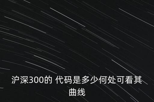 滬深300的 代碼是多少何處可看其曲線