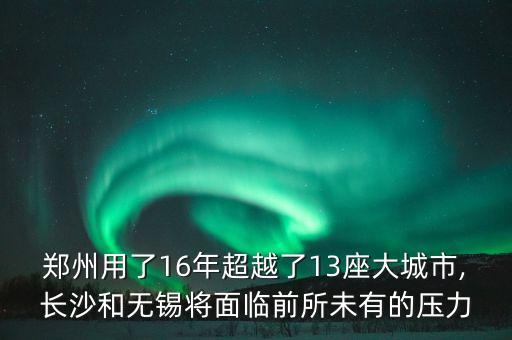 鄭州用了16年超越了13座大城市,長(zhǎng)沙和無錫將面臨前所未有的壓力