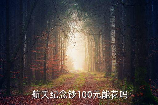  航天紀(jì)念鈔100元能花嗎