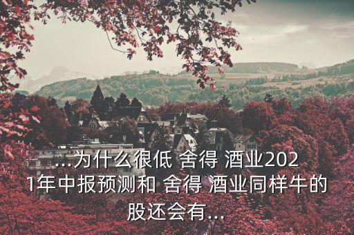 ...為什么很低 舍得 酒業(yè)2021年中報預(yù)測和 舍得 酒業(yè)同樣牛的股還會有...