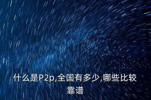 什么是P2p,全國有多少,哪些比較靠譜