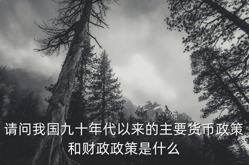 請(qǐng)問(wèn)我國(guó)九十年代以來(lái)的主要貨幣政策和財(cái)政政策是什么