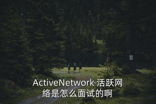 ActiveNetwork 活躍網絡是怎么面試的啊