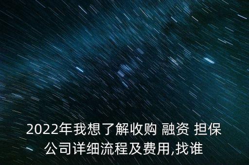 2022年我想了解收購(gòu) 融資 擔(dān)保公司詳細(xì)流程及費(fèi)用,找誰