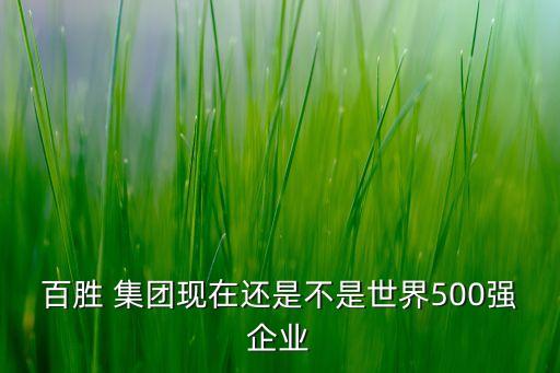 百勝 集團現(xiàn)在還是不是世界500強企業(yè)