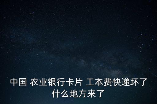 中國(guó) 農(nóng)業(yè)銀行卡片 工本費(fèi)快遞壞了什么地方來(lái)了