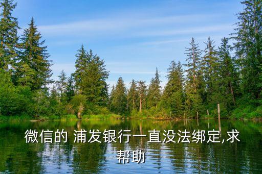  微信的 浦發(fā)銀行一直沒(méi)法綁定,求幫助