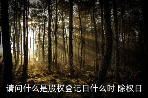 請問什么是股權(quán)登記日什么時 除權(quán)日