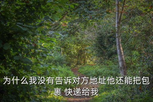 為什么我沒有告訴對(duì)方地址他還能把包裹 快遞給我