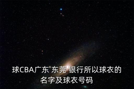 球CBA廣東 東莞 銀行所以球衣的名字及球衣號碼