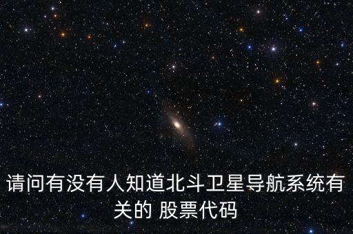 請問有沒有人知道北斗衛(wèi)星導航系統(tǒng)有關的 股票代碼