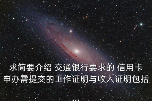 求簡要介紹 交通銀行要求的 信用卡申辦需提交的工作證明與收入證明包括...