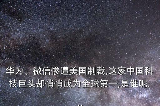 華為、微信慘遭美國(guó)制裁,這家中國(guó)科技巨頭卻悄悄成為全球第一,是誰呢...