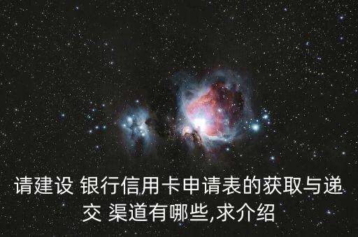 請建設 銀行信用卡申請表的獲取與遞交 渠道有哪些,求介紹