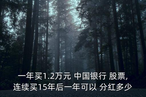 一年買1.2萬元 中國銀行 股票,連續(xù)買15年后一年可以 分紅多少