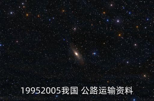 19952005我國(guó) 公路運(yùn)輸資料