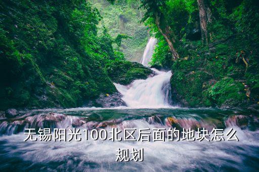  無錫陽(yáng)光100北區(qū)后面的地塊怎么規(guī)劃