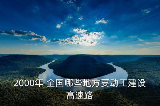 2000年 全國(guó)哪些地方要?jiǎng)庸そㄔO(shè)高速路