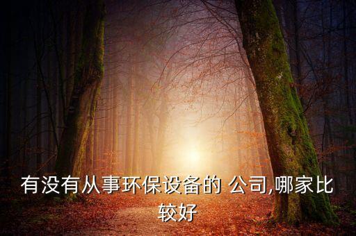 有沒有從事環(huán)保設備的 公司,哪家比較好