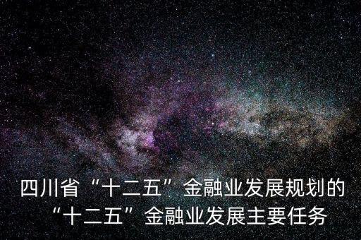  四川省“十二五”金融業(yè)發(fā)展規(guī)劃的“十二五”金融業(yè)發(fā)展主要任務