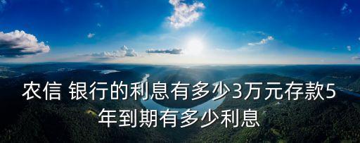 農(nóng)信 銀行的利息有多少3萬元存款5年到期有多少利息