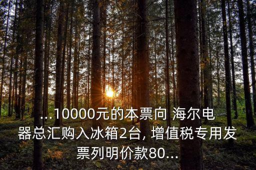 ...10000元的本票向 海爾電器總匯購入冰箱2臺(tái), 增值稅專用發(fā)票列明價(jià)款80...