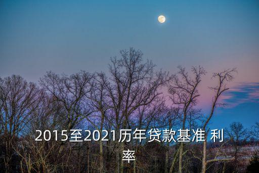 2015至2021歷年貸款基準(zhǔn) 利率