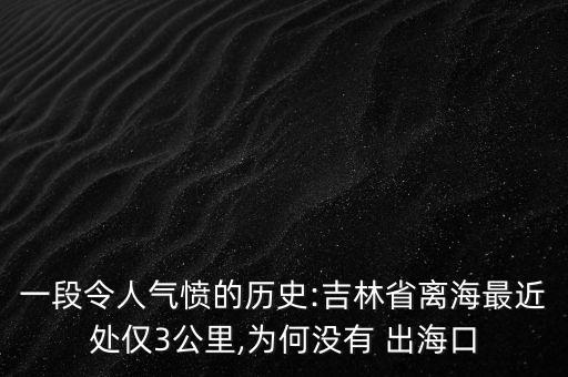 一段令人氣憤的歷史:吉林省離海最近處僅3公里,為何沒有 出?？? class=