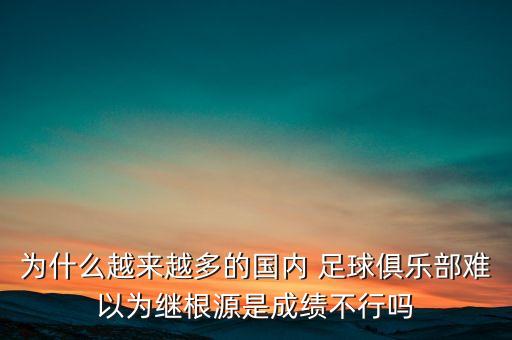 為什么越來越多的國內(nèi) 足球俱樂部難以為繼根源是成績不行嗎