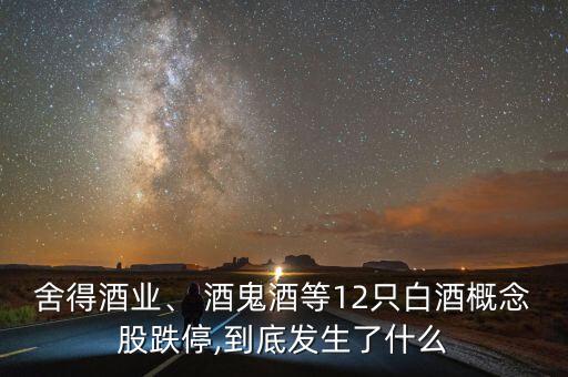 舍得酒業(yè)、 酒鬼酒等12只白酒概念股跌停,到底發(fā)生了什么