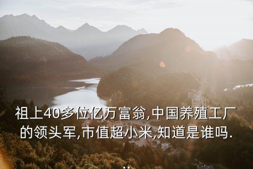 祖上40多位億萬富翁,中國養(yǎng)殖工廠的領(lǐng)頭軍,市值超小米,知道是誰嗎...