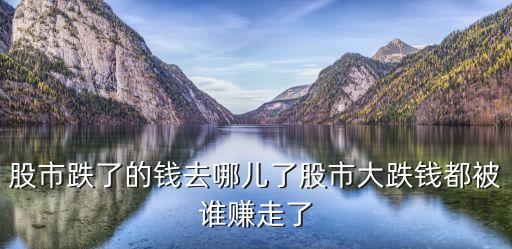 股市跌了的錢去哪兒了股市大跌錢都被誰賺走了