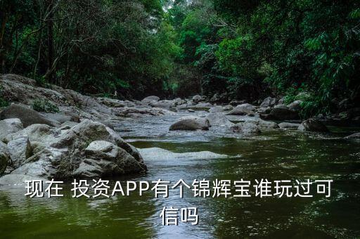 現(xiàn)在 投資APP有個(gè)錦輝寶誰玩過可信嗎