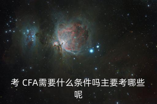 考 CFA需要什么條件嗎主要考哪些呢