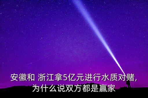 安徽和 浙江拿5億元進行水質對賭,為什么說雙方都是贏家