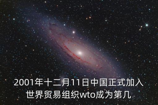 2001年十二月11日中國(guó)正式加入世界貿(mào)易組織wto成為第幾