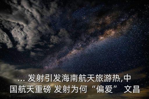 文昌衛(wèi)星發(fā)射基地利好哪些股票,文昌作為衛(wèi)星發(fā)射基地的有利條件