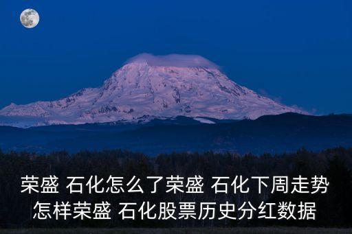 榮盛 石化怎么了榮盛 石化下周走勢怎樣榮盛 石化股票歷史分紅數(shù)據(jù)