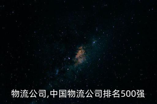 a股物流公司,中國物流公司排名500強