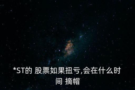 *ST的 股票如果扭虧,會在什么時間 摘帽