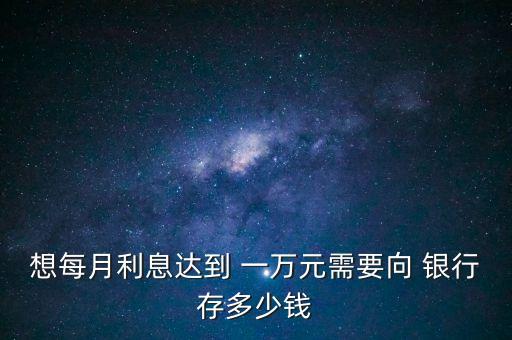 想每月利息達到 一萬元需要向 銀行存多少錢