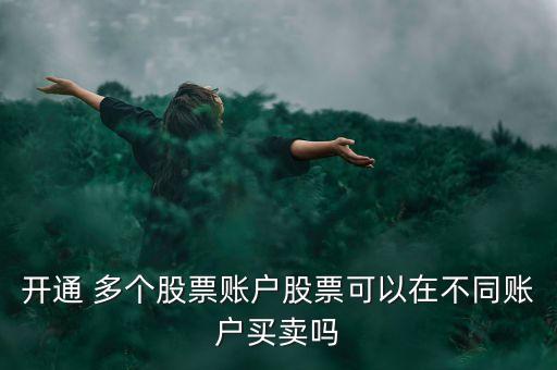 開通 多個(gè)股票賬戶股票可以在不同賬戶買賣嗎