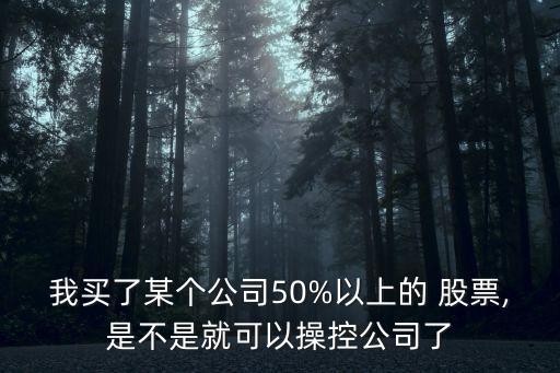 我買了某個(gè)公司50%以上的 股票,是不是就可以操控公司了