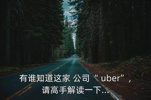 有誰(shuí)知道這家 公司“ uber”,請(qǐng)高手解讀一下…